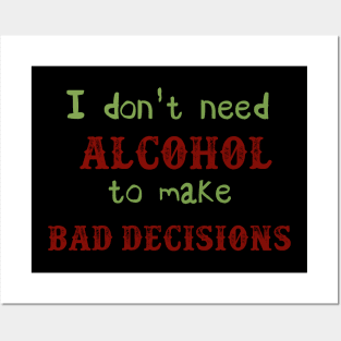 I Don't Need Alcohol To Make Bad Decisions Posters and Art